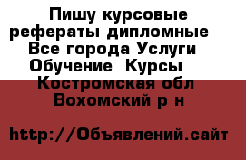 Пишу курсовые рефераты дипломные  - Все города Услуги » Обучение. Курсы   . Костромская обл.,Вохомский р-н